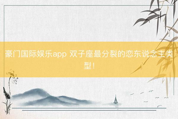 豪门国际娱乐app 双子座最分裂的恋东说念主类型！