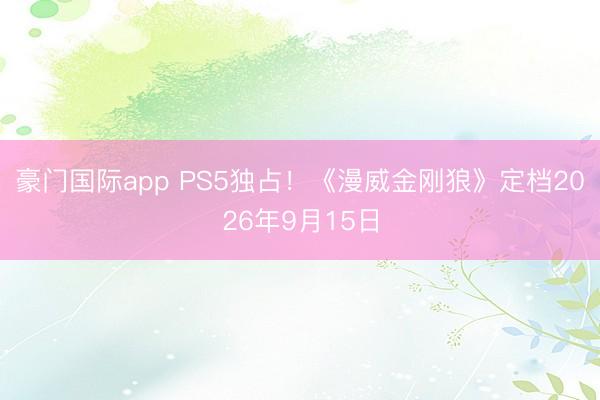 豪门国际app PS5独占!《漫威金刚狼》定档2026年9月15日