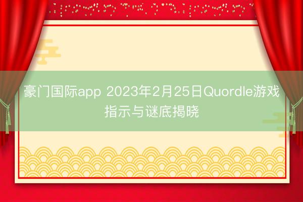 豪门国际app 2023年2月25日Quordle游戏指示与谜底揭晓