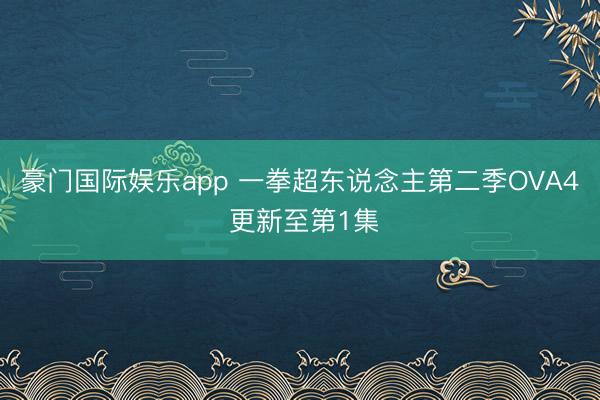 豪门国际娱乐app 一拳超东说念主第二季OVA4 更新至第1集