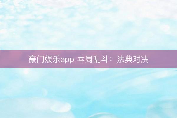 豪门娱乐app 本周乱斗：法典对决